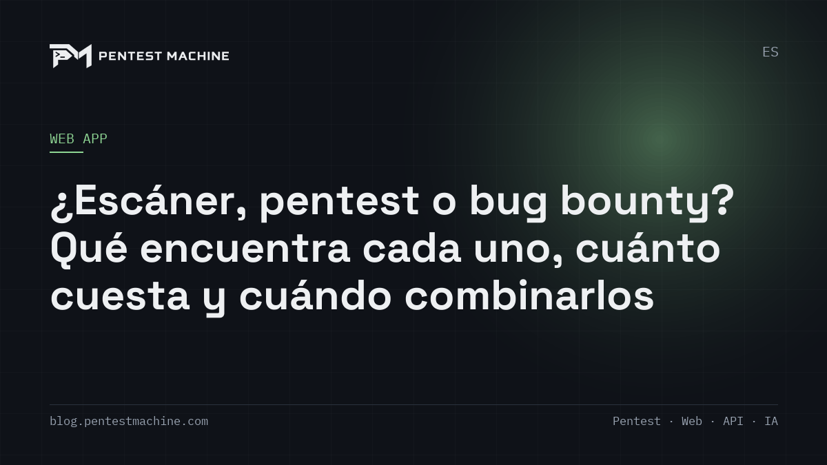 ¿Escáner, pentest o bug bounty? Qué encuentra cada uno, cuánto cuesta y cuándo combinarlos