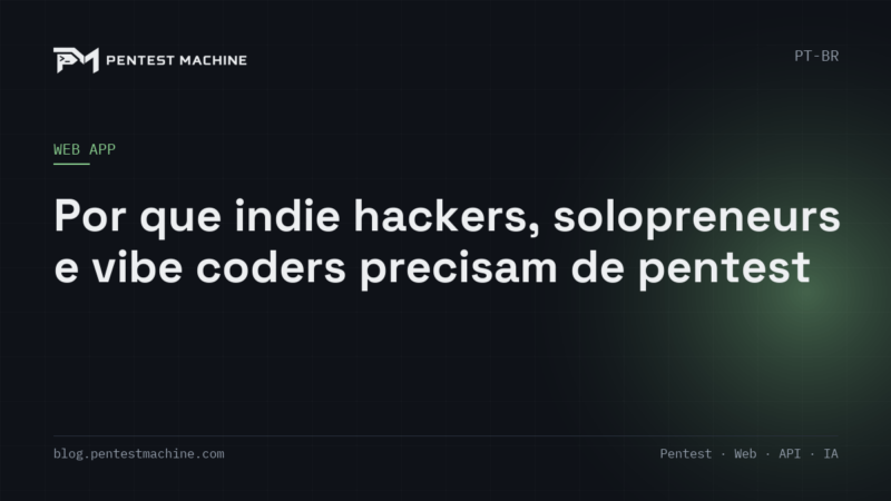 Por que indie hackers, solopreneurs e vibe coders precisam de pentest
