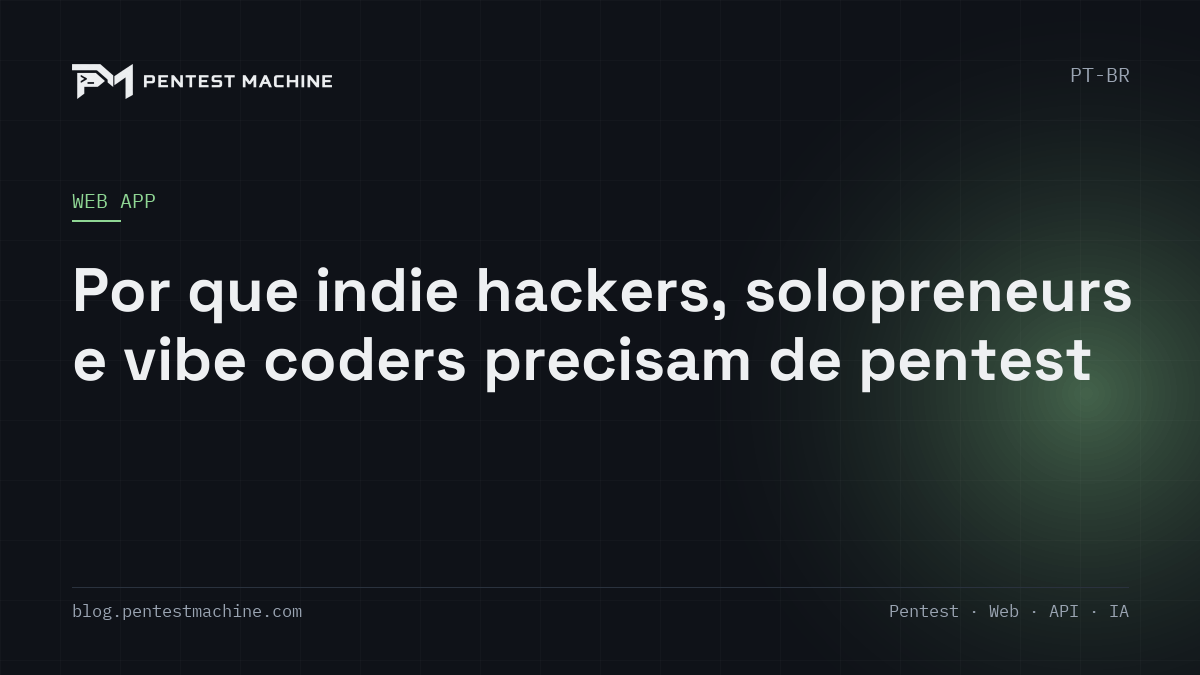 Por que indie hackers, solopreneurs e vibe coders precisam de pentest