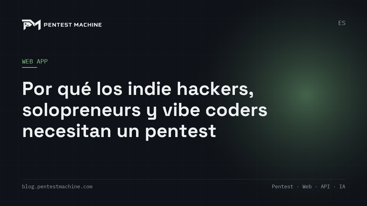 Por qué los indie hackers, solopreneurs y vibe coders necesitan un pentest