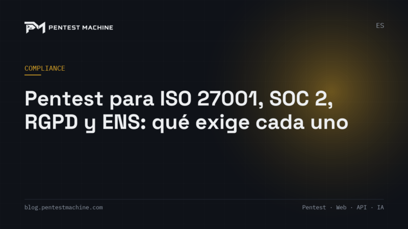 Pentest para ISO 27001, SOC 2, RGPD y ENS: qué exige cada uno