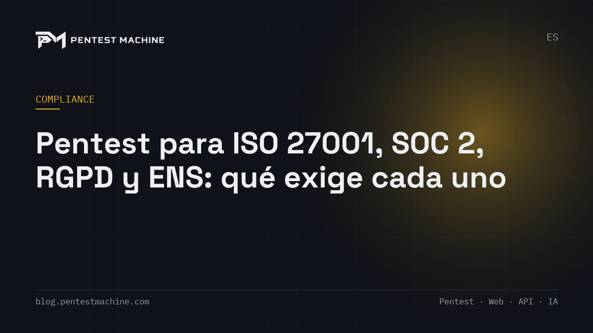 Pentest para ISO 27001, SOC 2, RGPD y ENS: qué exige cada uno